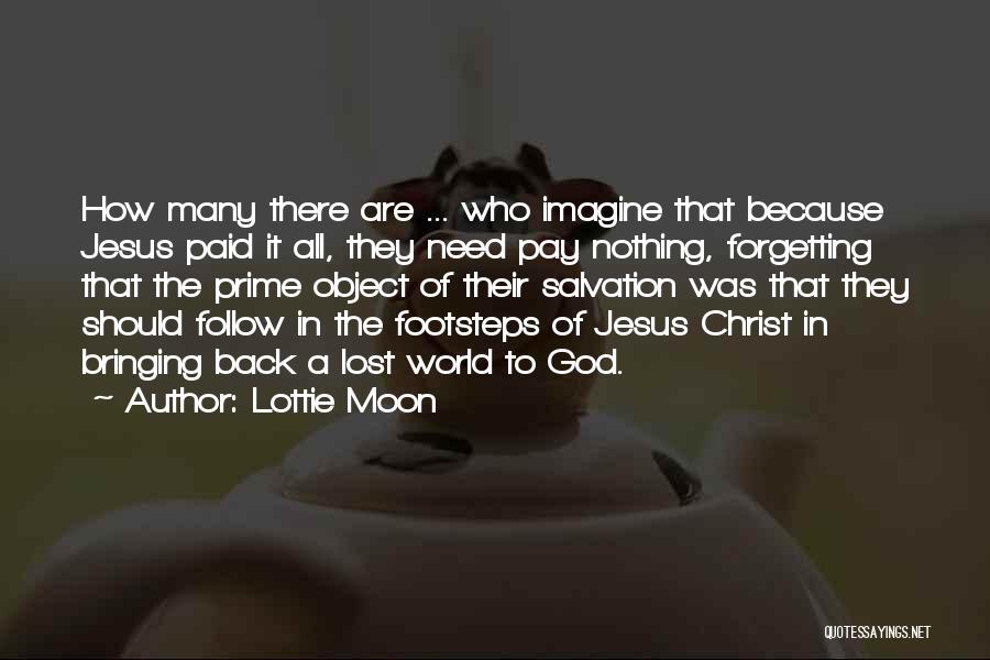 Lottie Moon Quotes: How Many There Are ... Who Imagine That Because Jesus Paid It All, They Need Pay Nothing, Forgetting That The