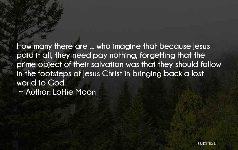 Lottie Moon Quotes: How Many There Are ... Who Imagine That Because Jesus Paid It All, They Need Pay Nothing, Forgetting That The