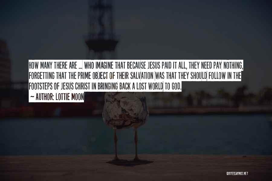 Lottie Moon Quotes: How Many There Are ... Who Imagine That Because Jesus Paid It All, They Need Pay Nothing, Forgetting That The