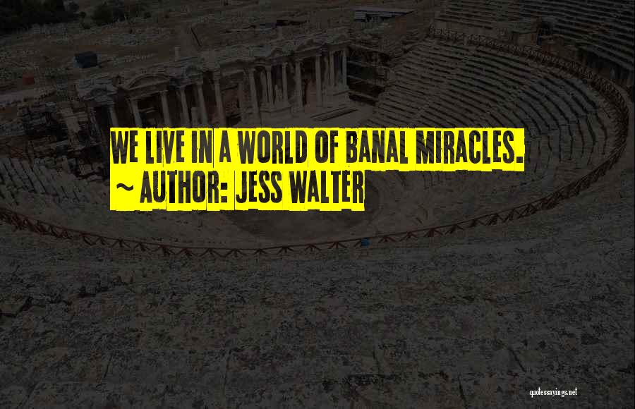 Jess Walter Quotes: We Live In A World Of Banal Miracles.