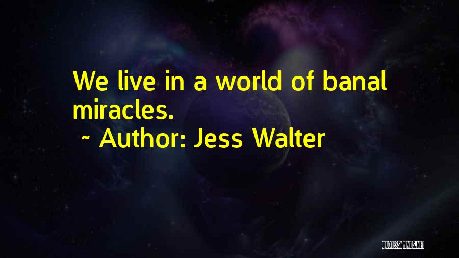 Jess Walter Quotes: We Live In A World Of Banal Miracles.