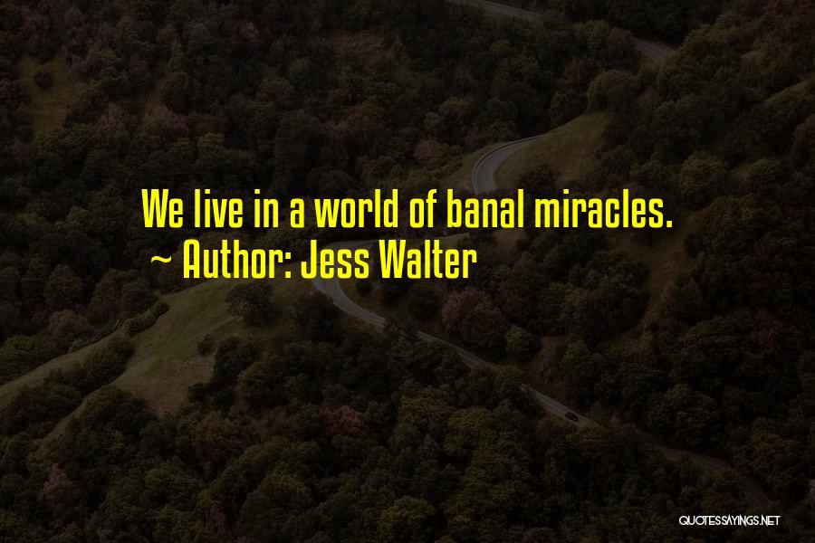 Jess Walter Quotes: We Live In A World Of Banal Miracles.