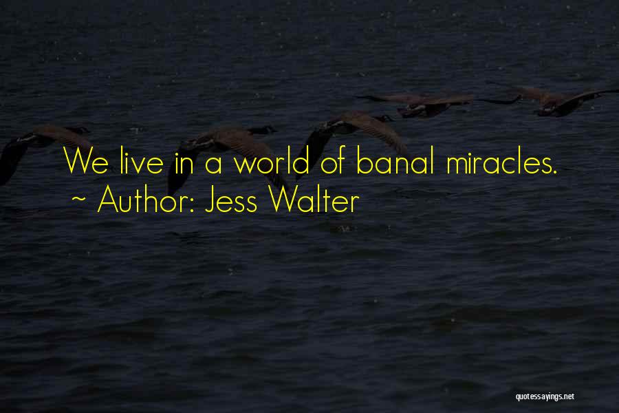 Jess Walter Quotes: We Live In A World Of Banal Miracles.