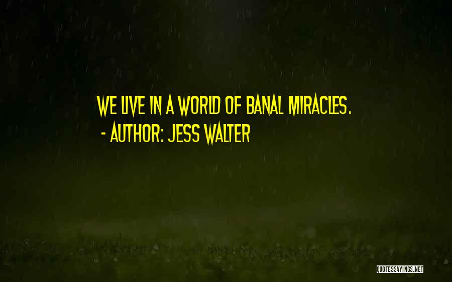 Jess Walter Quotes: We Live In A World Of Banal Miracles.