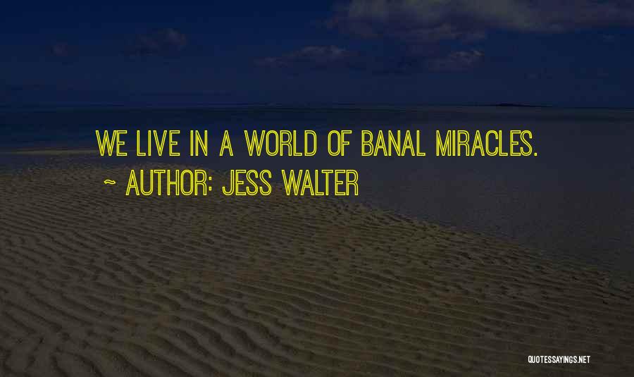 Jess Walter Quotes: We Live In A World Of Banal Miracles.
