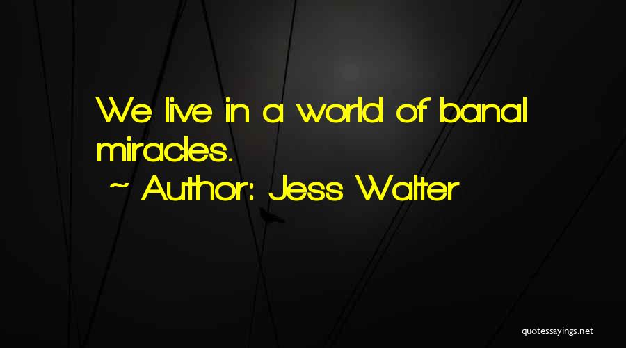 Jess Walter Quotes: We Live In A World Of Banal Miracles.
