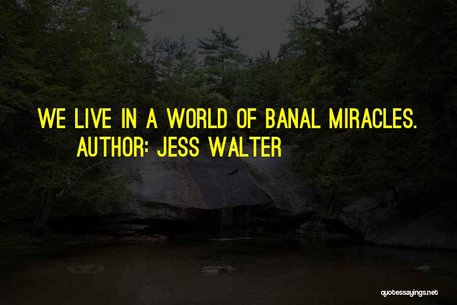 Jess Walter Quotes: We Live In A World Of Banal Miracles.
