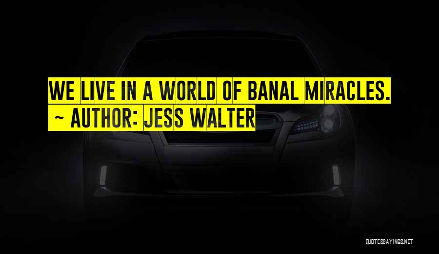 Jess Walter Quotes: We Live In A World Of Banal Miracles.