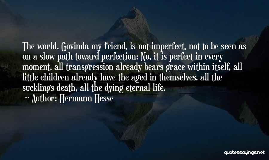 Hermann Hesse Quotes: The World, Govinda My Friend, Is Not Imperfect, Not To Be Seen As On A Slow Path Toward Perfection: No,