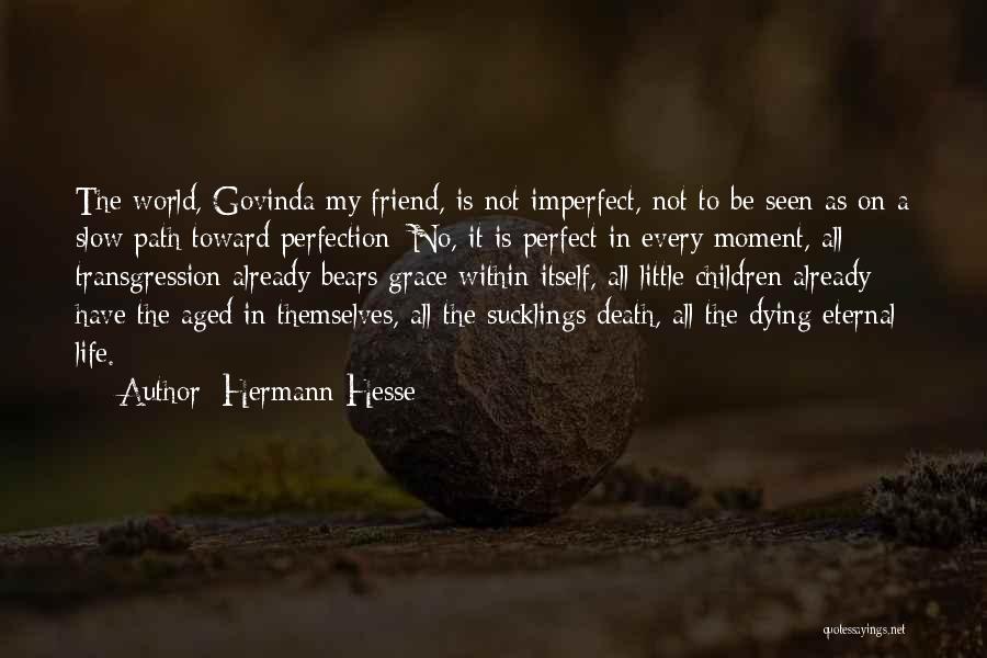 Hermann Hesse Quotes: The World, Govinda My Friend, Is Not Imperfect, Not To Be Seen As On A Slow Path Toward Perfection: No,