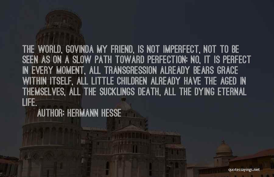 Hermann Hesse Quotes: The World, Govinda My Friend, Is Not Imperfect, Not To Be Seen As On A Slow Path Toward Perfection: No,