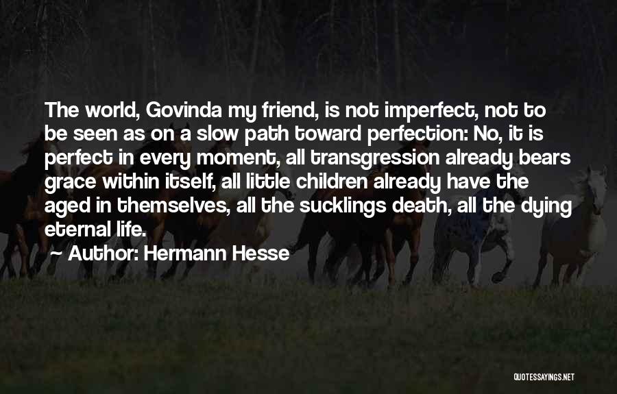 Hermann Hesse Quotes: The World, Govinda My Friend, Is Not Imperfect, Not To Be Seen As On A Slow Path Toward Perfection: No,