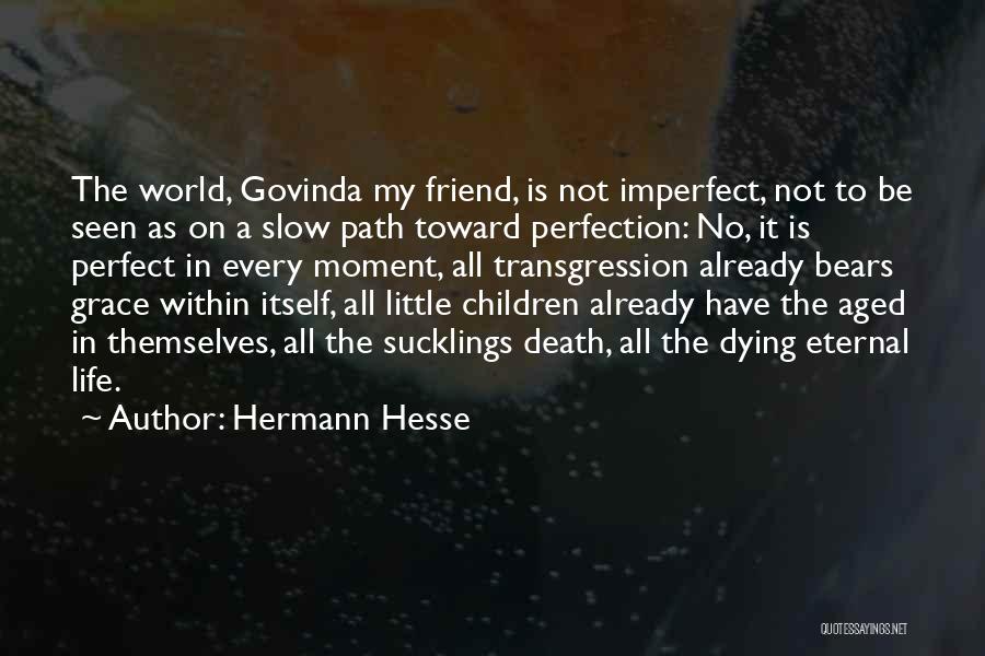 Hermann Hesse Quotes: The World, Govinda My Friend, Is Not Imperfect, Not To Be Seen As On A Slow Path Toward Perfection: No,