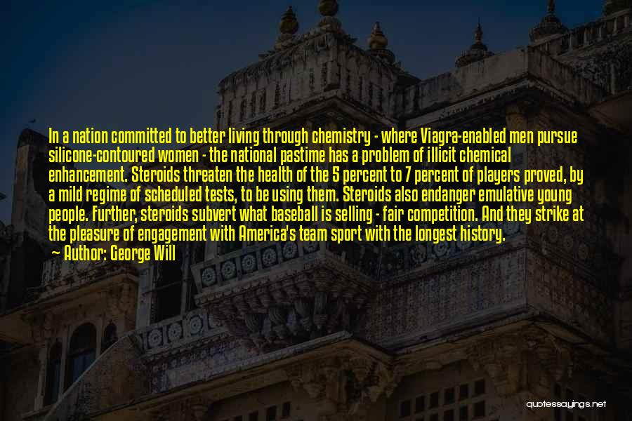 George Will Quotes: In A Nation Committed To Better Living Through Chemistry - Where Viagra-enabled Men Pursue Silicone-contoured Women - The National Pastime