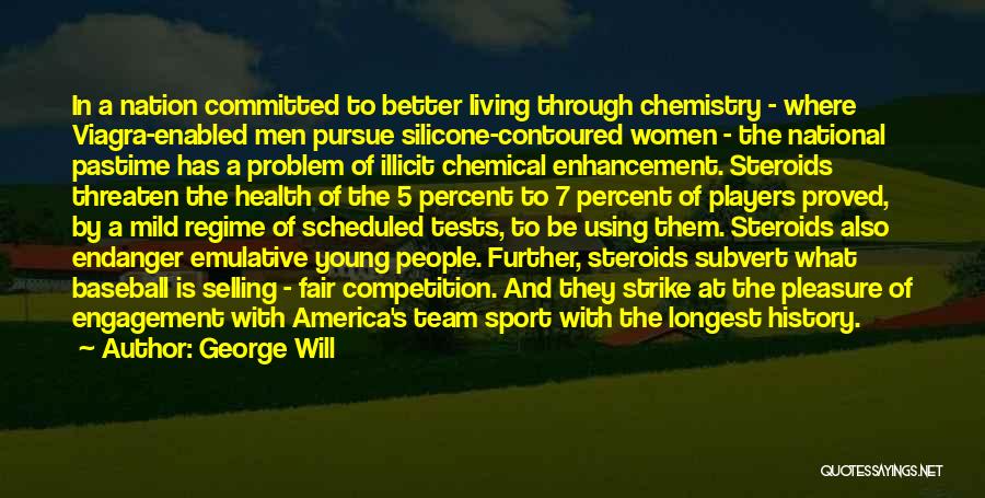 George Will Quotes: In A Nation Committed To Better Living Through Chemistry - Where Viagra-enabled Men Pursue Silicone-contoured Women - The National Pastime