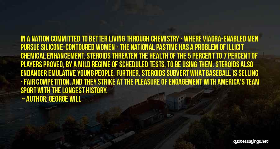 George Will Quotes: In A Nation Committed To Better Living Through Chemistry - Where Viagra-enabled Men Pursue Silicone-contoured Women - The National Pastime