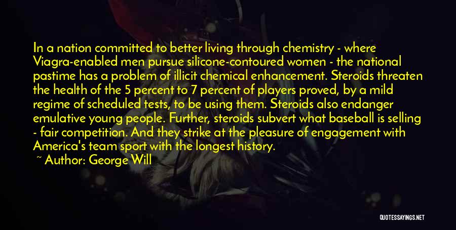 George Will Quotes: In A Nation Committed To Better Living Through Chemistry - Where Viagra-enabled Men Pursue Silicone-contoured Women - The National Pastime