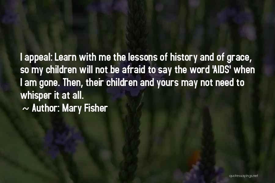 Mary Fisher Quotes: I Appeal: Learn With Me The Lessons Of History And Of Grace, So My Children Will Not Be Afraid To
