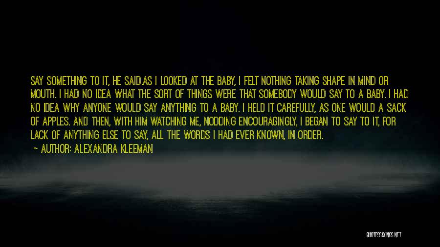 Alexandra Kleeman Quotes: Say Something To It, He Said.as I Looked At The Baby, I Felt Nothing Taking Shape In Mind Or Mouth.