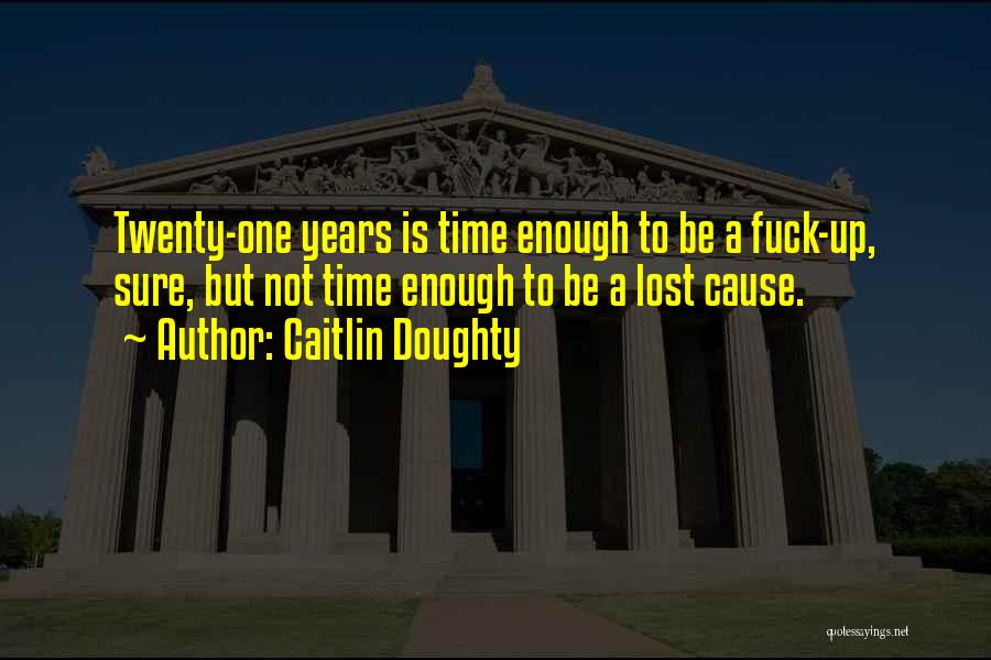 Caitlin Doughty Quotes: Twenty-one Years Is Time Enough To Be A Fuck-up, Sure, But Not Time Enough To Be A Lost Cause.