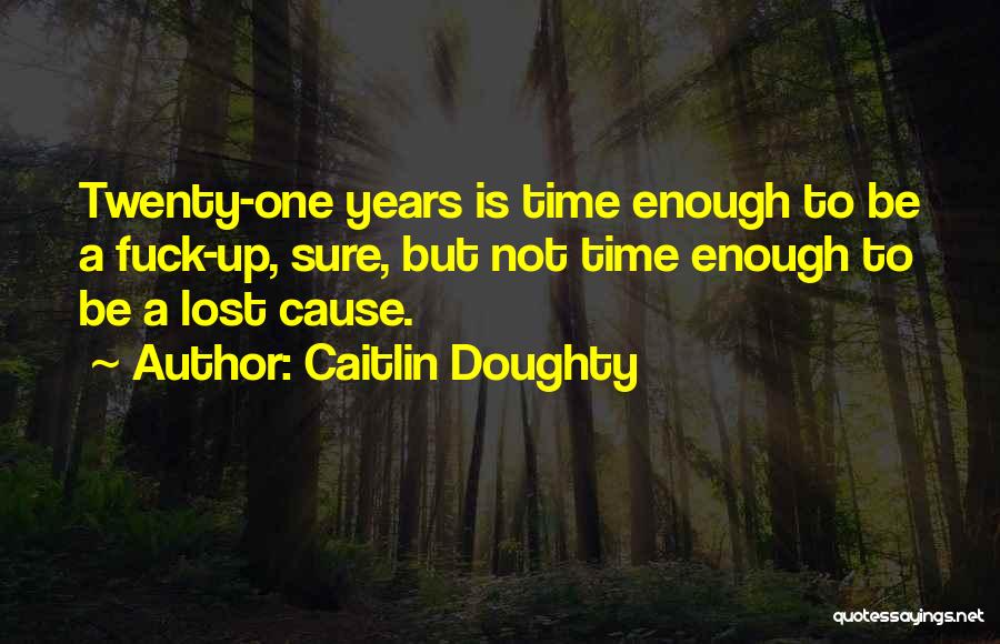 Caitlin Doughty Quotes: Twenty-one Years Is Time Enough To Be A Fuck-up, Sure, But Not Time Enough To Be A Lost Cause.