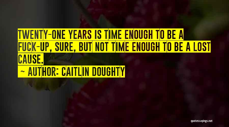 Caitlin Doughty Quotes: Twenty-one Years Is Time Enough To Be A Fuck-up, Sure, But Not Time Enough To Be A Lost Cause.