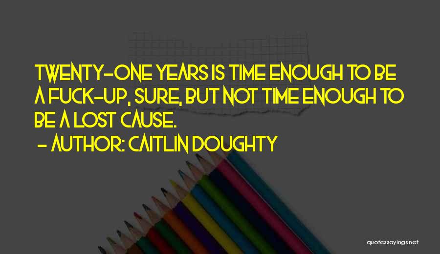 Caitlin Doughty Quotes: Twenty-one Years Is Time Enough To Be A Fuck-up, Sure, But Not Time Enough To Be A Lost Cause.