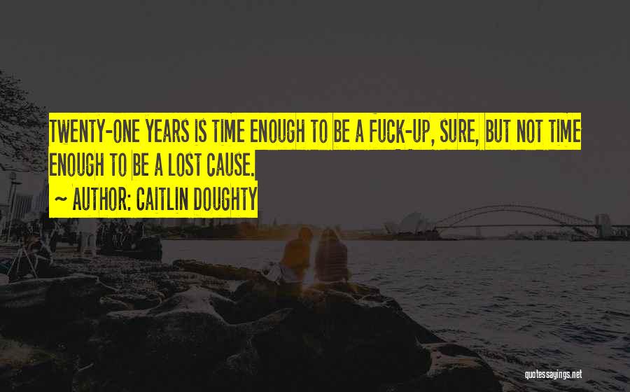 Caitlin Doughty Quotes: Twenty-one Years Is Time Enough To Be A Fuck-up, Sure, But Not Time Enough To Be A Lost Cause.