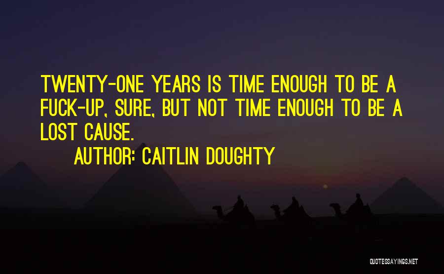 Caitlin Doughty Quotes: Twenty-one Years Is Time Enough To Be A Fuck-up, Sure, But Not Time Enough To Be A Lost Cause.