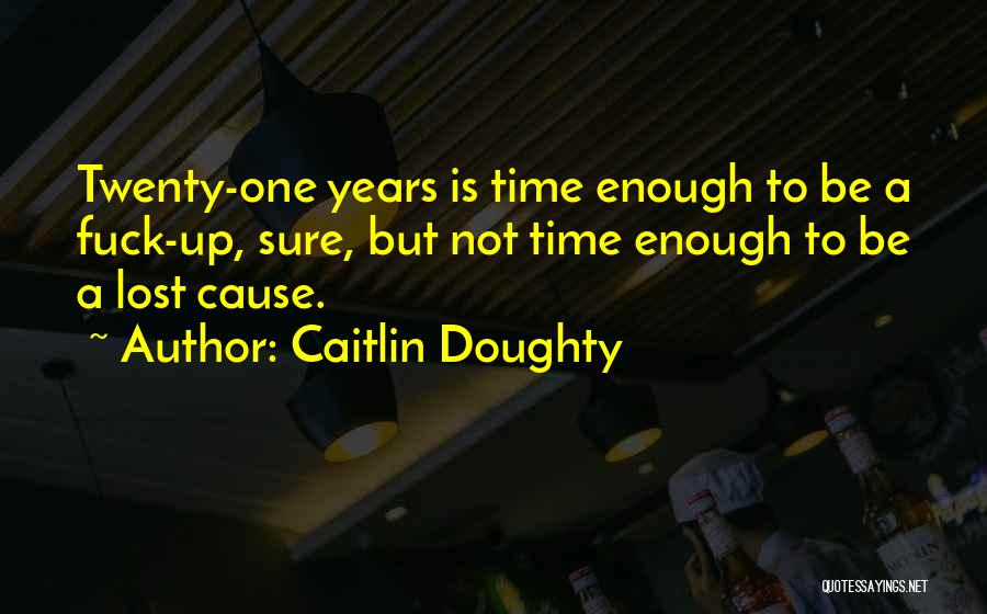 Caitlin Doughty Quotes: Twenty-one Years Is Time Enough To Be A Fuck-up, Sure, But Not Time Enough To Be A Lost Cause.