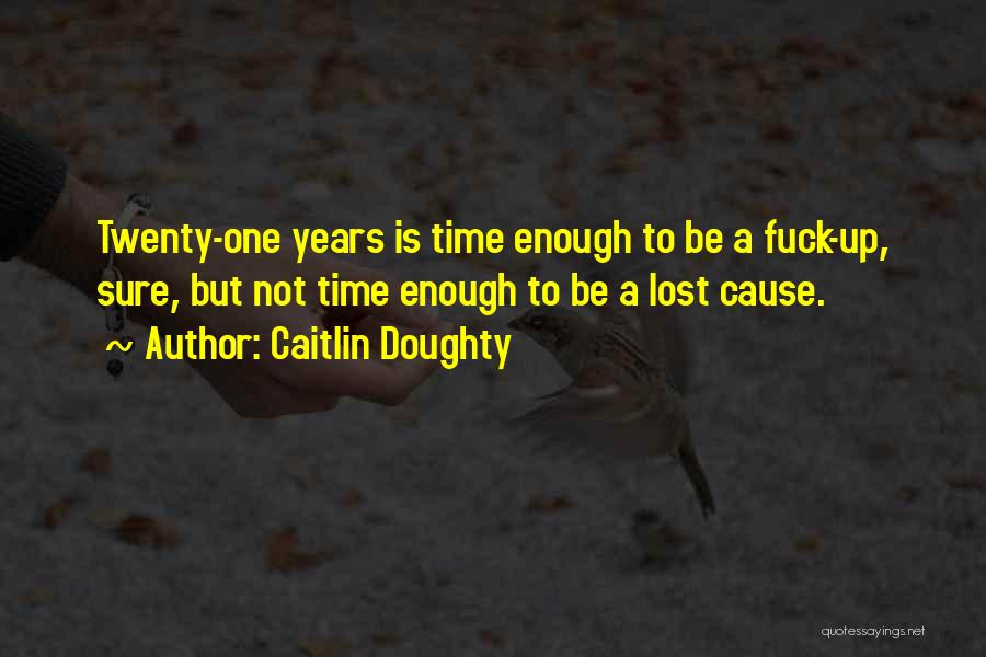 Caitlin Doughty Quotes: Twenty-one Years Is Time Enough To Be A Fuck-up, Sure, But Not Time Enough To Be A Lost Cause.