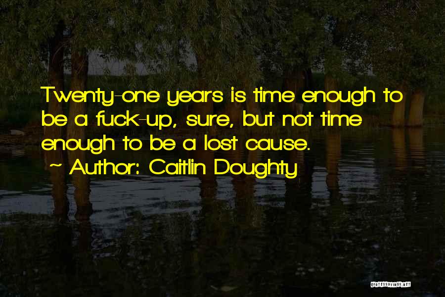 Caitlin Doughty Quotes: Twenty-one Years Is Time Enough To Be A Fuck-up, Sure, But Not Time Enough To Be A Lost Cause.