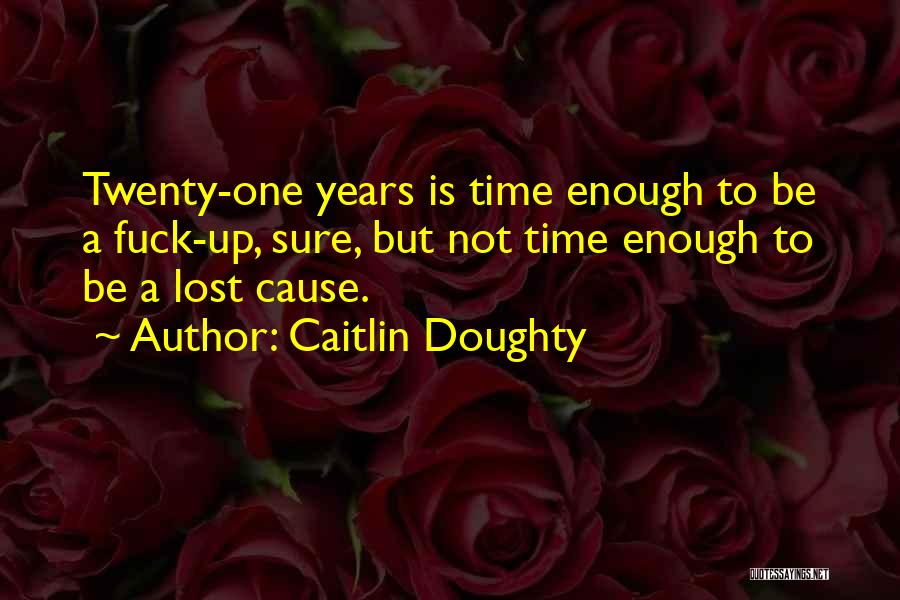 Caitlin Doughty Quotes: Twenty-one Years Is Time Enough To Be A Fuck-up, Sure, But Not Time Enough To Be A Lost Cause.