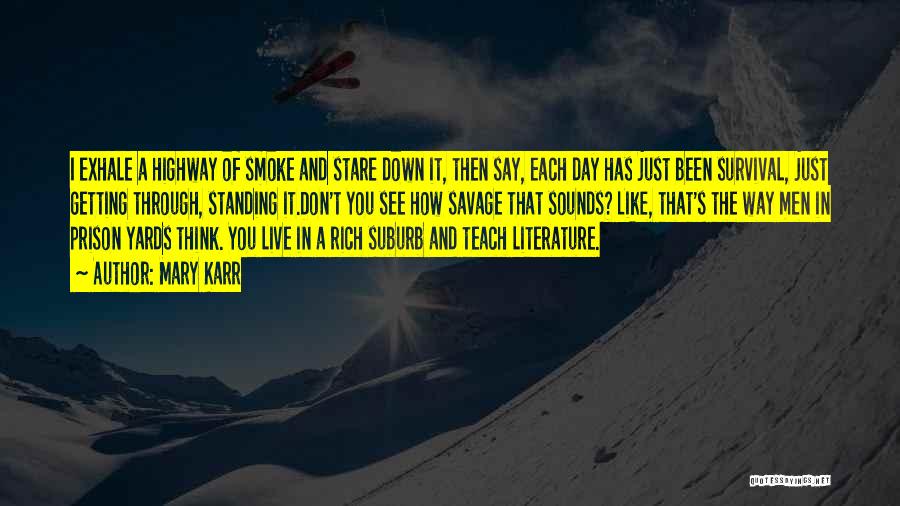 Mary Karr Quotes: I Exhale A Highway Of Smoke And Stare Down It, Then Say, Each Day Has Just Been Survival, Just Getting