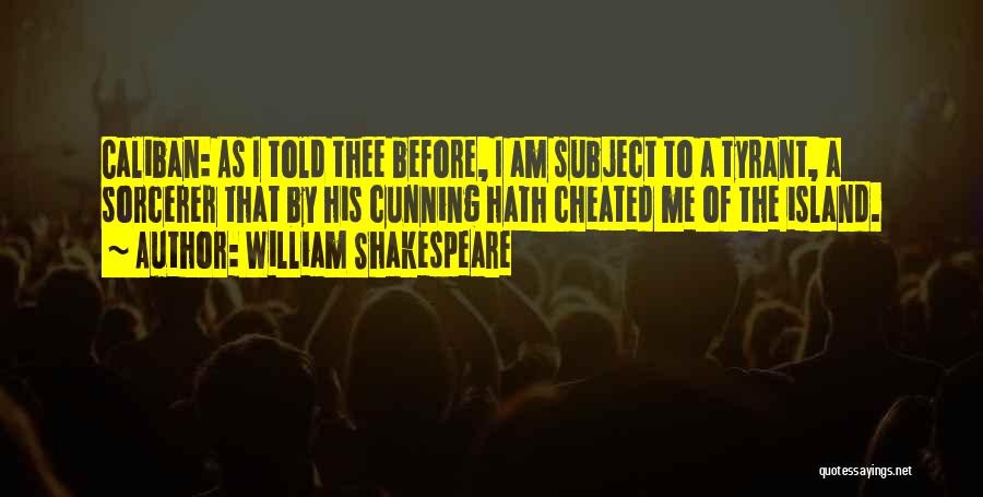 William Shakespeare Quotes: Caliban: As I Told Thee Before, I Am Subject To A Tyrant, A Sorcerer That By His Cunning Hath Cheated