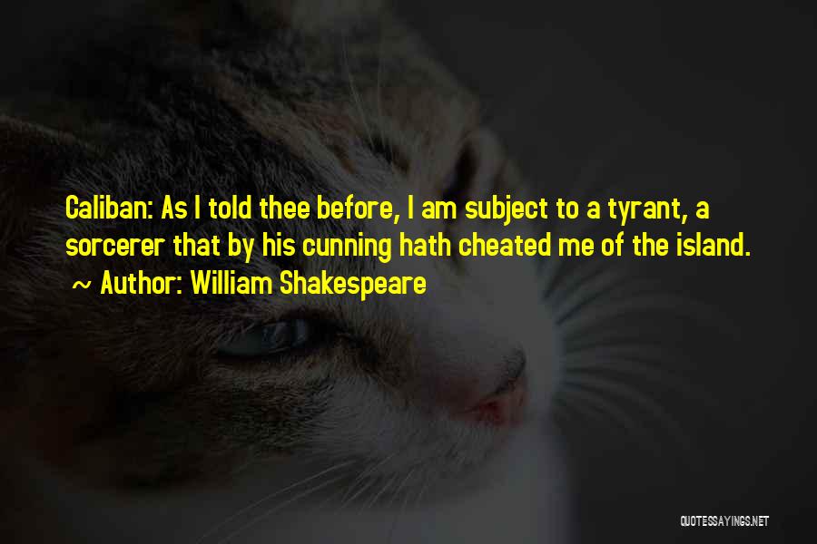 William Shakespeare Quotes: Caliban: As I Told Thee Before, I Am Subject To A Tyrant, A Sorcerer That By His Cunning Hath Cheated