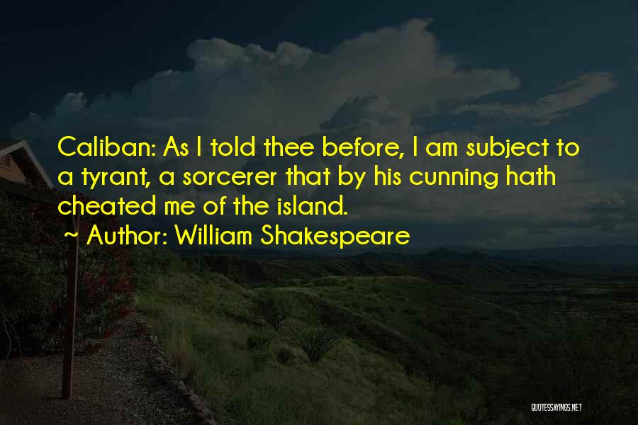 William Shakespeare Quotes: Caliban: As I Told Thee Before, I Am Subject To A Tyrant, A Sorcerer That By His Cunning Hath Cheated