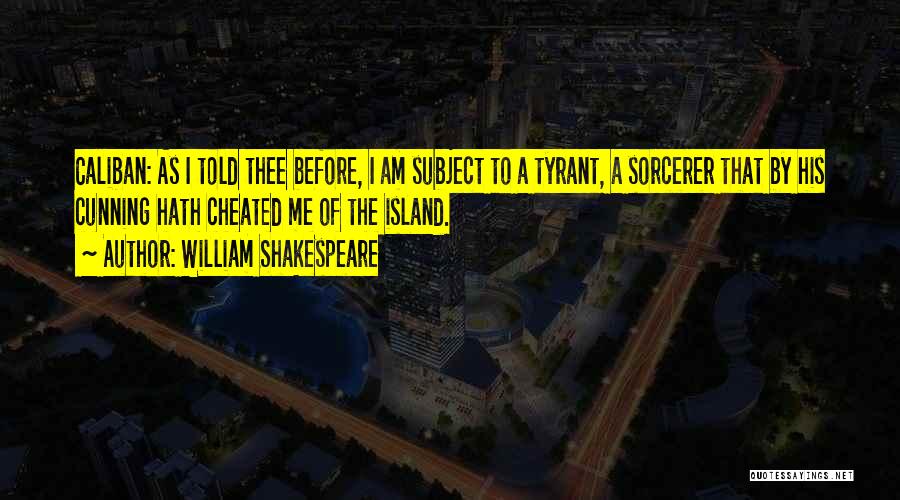 William Shakespeare Quotes: Caliban: As I Told Thee Before, I Am Subject To A Tyrant, A Sorcerer That By His Cunning Hath Cheated