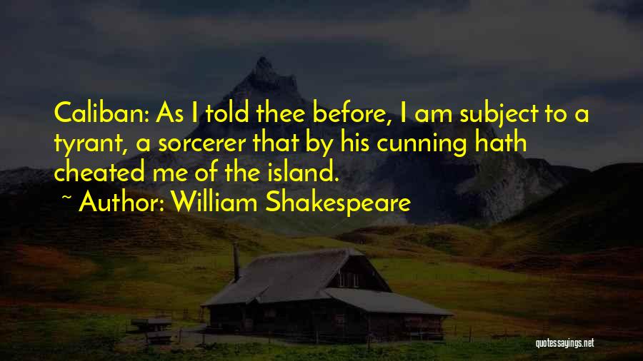 William Shakespeare Quotes: Caliban: As I Told Thee Before, I Am Subject To A Tyrant, A Sorcerer That By His Cunning Hath Cheated