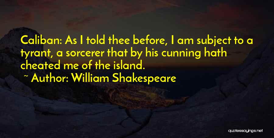 William Shakespeare Quotes: Caliban: As I Told Thee Before, I Am Subject To A Tyrant, A Sorcerer That By His Cunning Hath Cheated