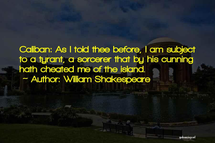 William Shakespeare Quotes: Caliban: As I Told Thee Before, I Am Subject To A Tyrant, A Sorcerer That By His Cunning Hath Cheated