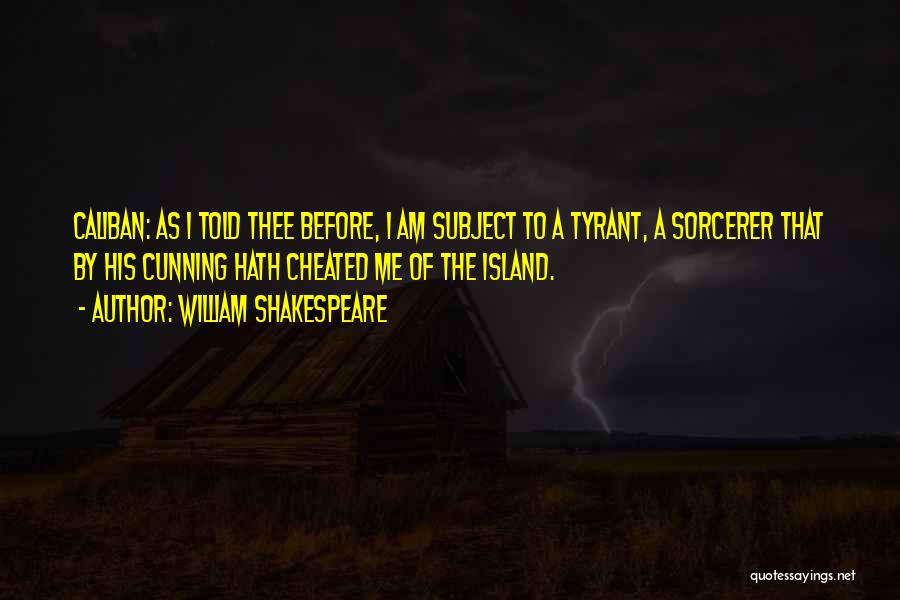 William Shakespeare Quotes: Caliban: As I Told Thee Before, I Am Subject To A Tyrant, A Sorcerer That By His Cunning Hath Cheated