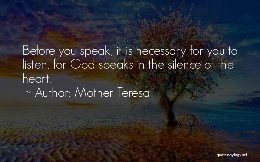 Mother Teresa Quotes: Before You Speak, It Is Necessary For You To Listen, For God Speaks In The Silence Of The Heart.