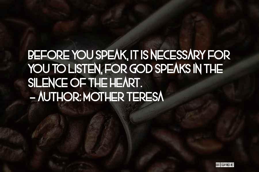 Mother Teresa Quotes: Before You Speak, It Is Necessary For You To Listen, For God Speaks In The Silence Of The Heart.