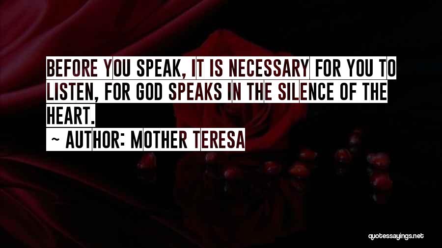 Mother Teresa Quotes: Before You Speak, It Is Necessary For You To Listen, For God Speaks In The Silence Of The Heart.