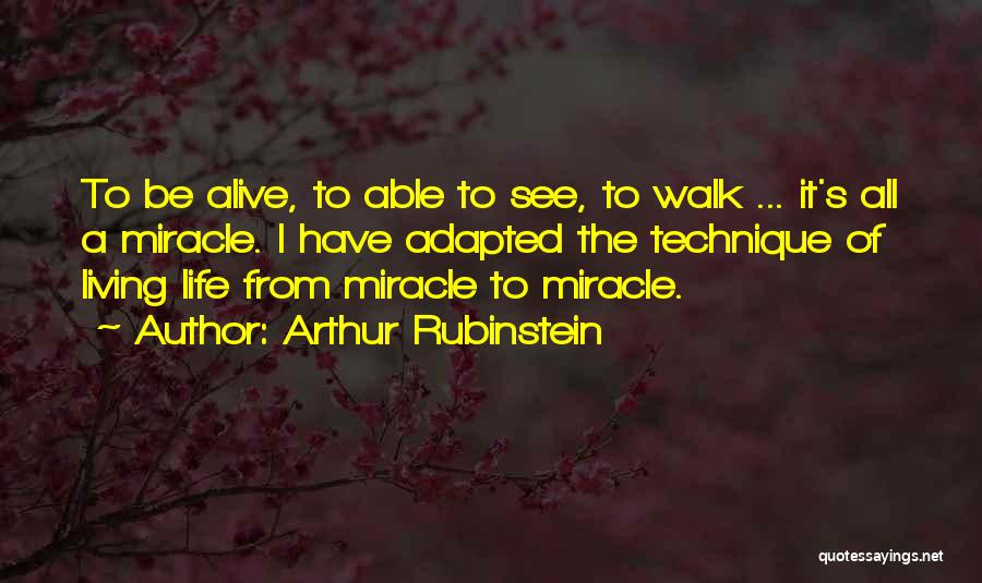 Arthur Rubinstein Quotes: To Be Alive, To Able To See, To Walk ... It's All A Miracle. I Have Adapted The Technique Of