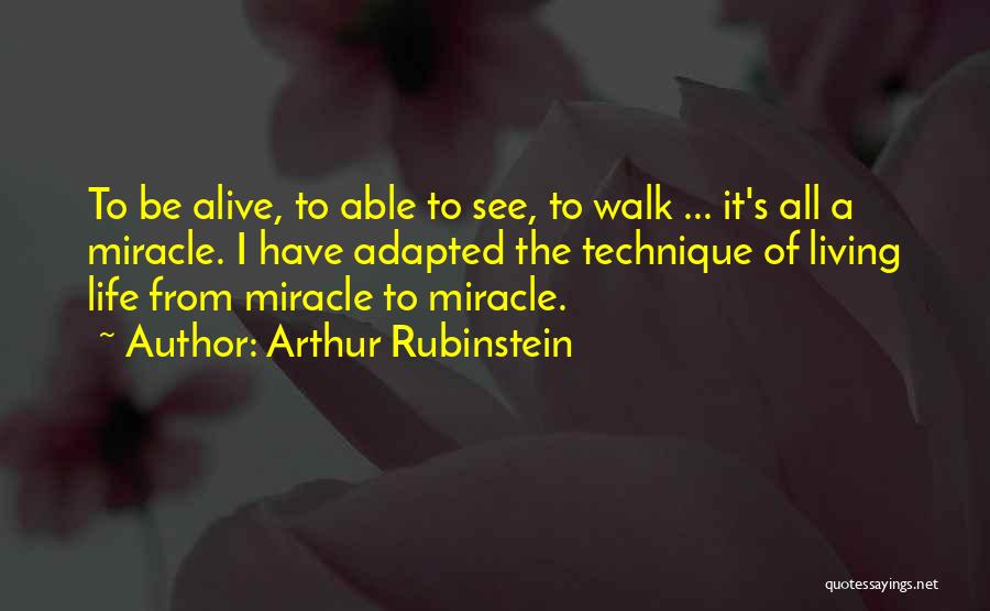 Arthur Rubinstein Quotes: To Be Alive, To Able To See, To Walk ... It's All A Miracle. I Have Adapted The Technique Of