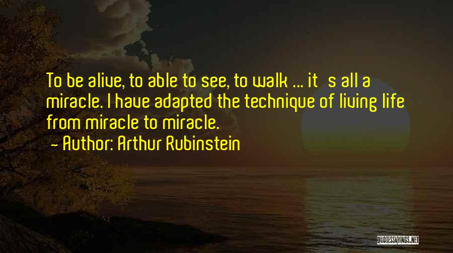 Arthur Rubinstein Quotes: To Be Alive, To Able To See, To Walk ... It's All A Miracle. I Have Adapted The Technique Of