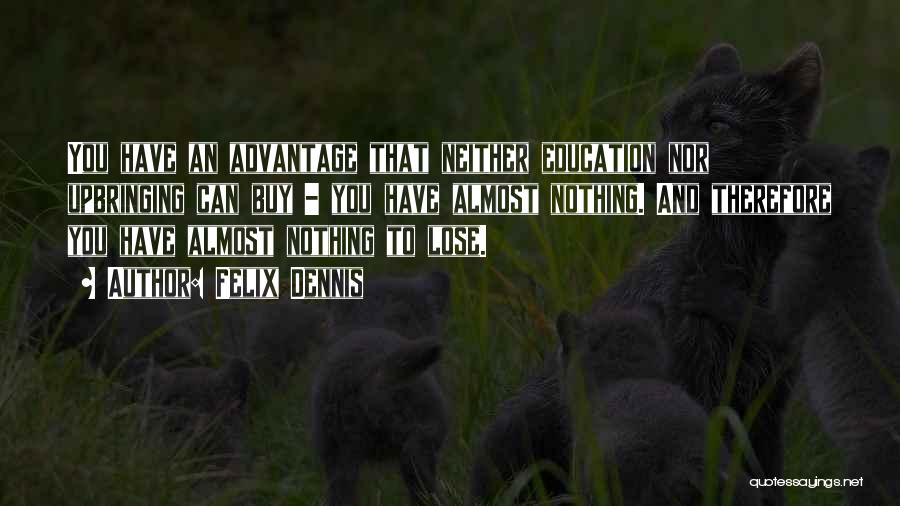 Felix Dennis Quotes: You Have An Advantage That Neither Education Nor Upbringing Can Buy - You Have Almost Nothing. And Therefore You Have