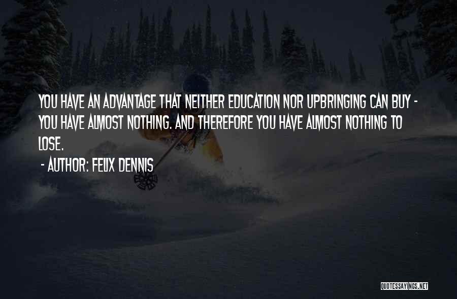 Felix Dennis Quotes: You Have An Advantage That Neither Education Nor Upbringing Can Buy - You Have Almost Nothing. And Therefore You Have